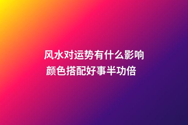 风水对运势有什么影响 颜色搭配好事半功倍